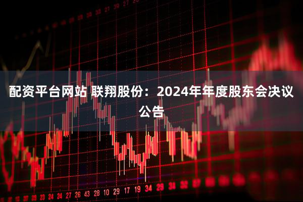 配资平台网站 联翔股份：2024年年度股东会决议公告