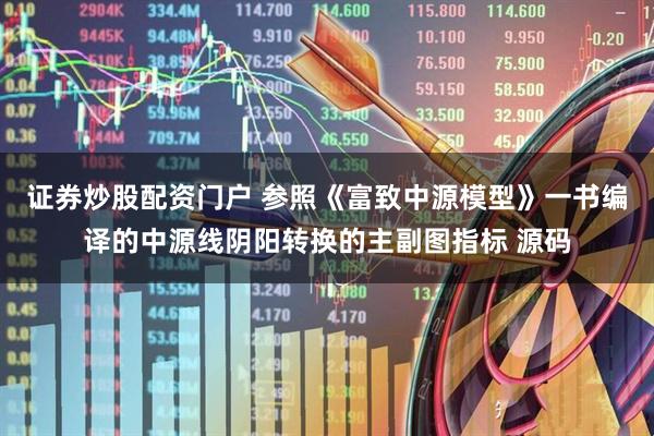 证券炒股配资门户 参照《富致中源模型》一书编译的中源线阴阳转换的主副图指标 源码