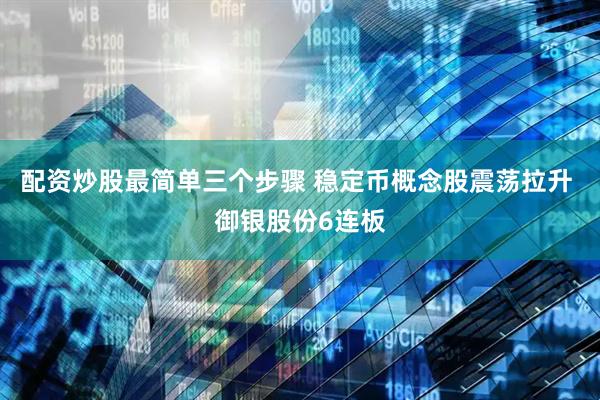 配资炒股最简单三个步骤 稳定币概念股震荡拉升 御银股份6连板