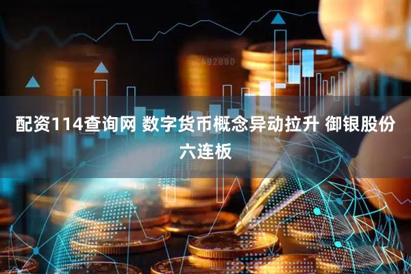 配资114查询网 数字货币概念异动拉升 御银股份六连板