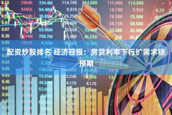 配资炒股排名 经济日报：房贷利率下行扩需求稳预期