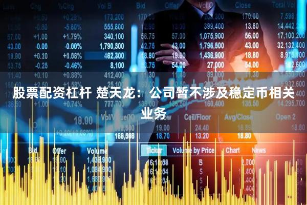 股票配资杠杆 楚天龙：公司暂不涉及稳定币相关业务