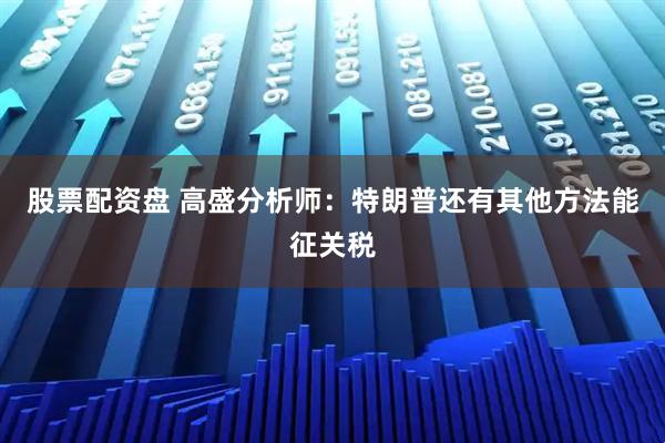 股票配资盘 高盛分析师：特朗普还有其他方法能征关税