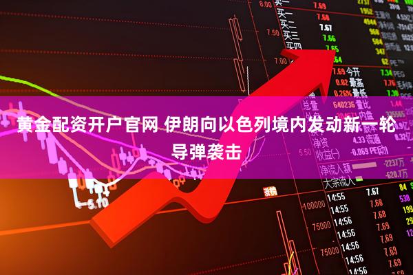 黄金配资开户官网 伊朗向以色列境内发动新一轮导弹袭击