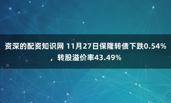 资深的配资知识网 11月27日保隆转债下跌0.54%，转股溢价率43.49%