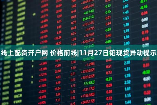 线上配资开户网 价格前线|11月27日铂现货异动提示