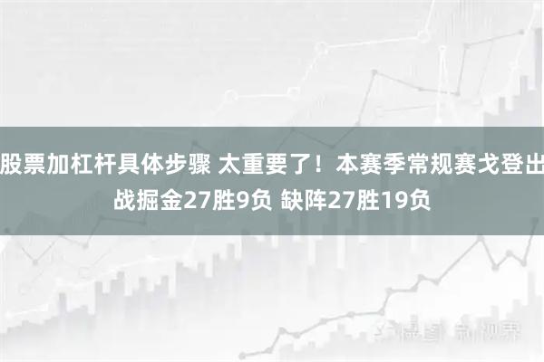 股票加杠杆具体步骤 太重要了！本赛季常规赛戈登出战掘金27胜9负 缺阵27胜19负