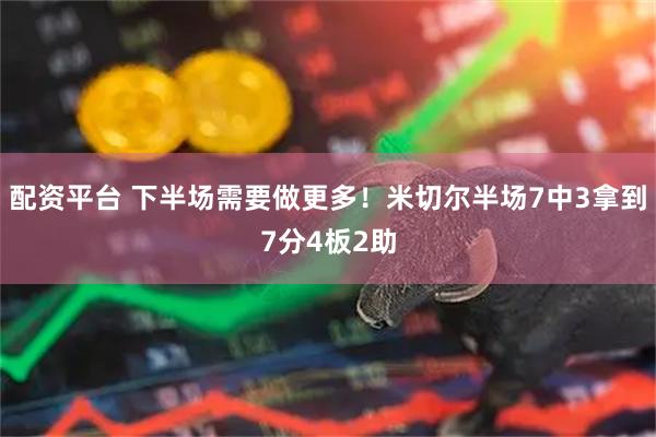 配资平台 下半场需要做更多！米切尔半场7中3拿到7分4板2助